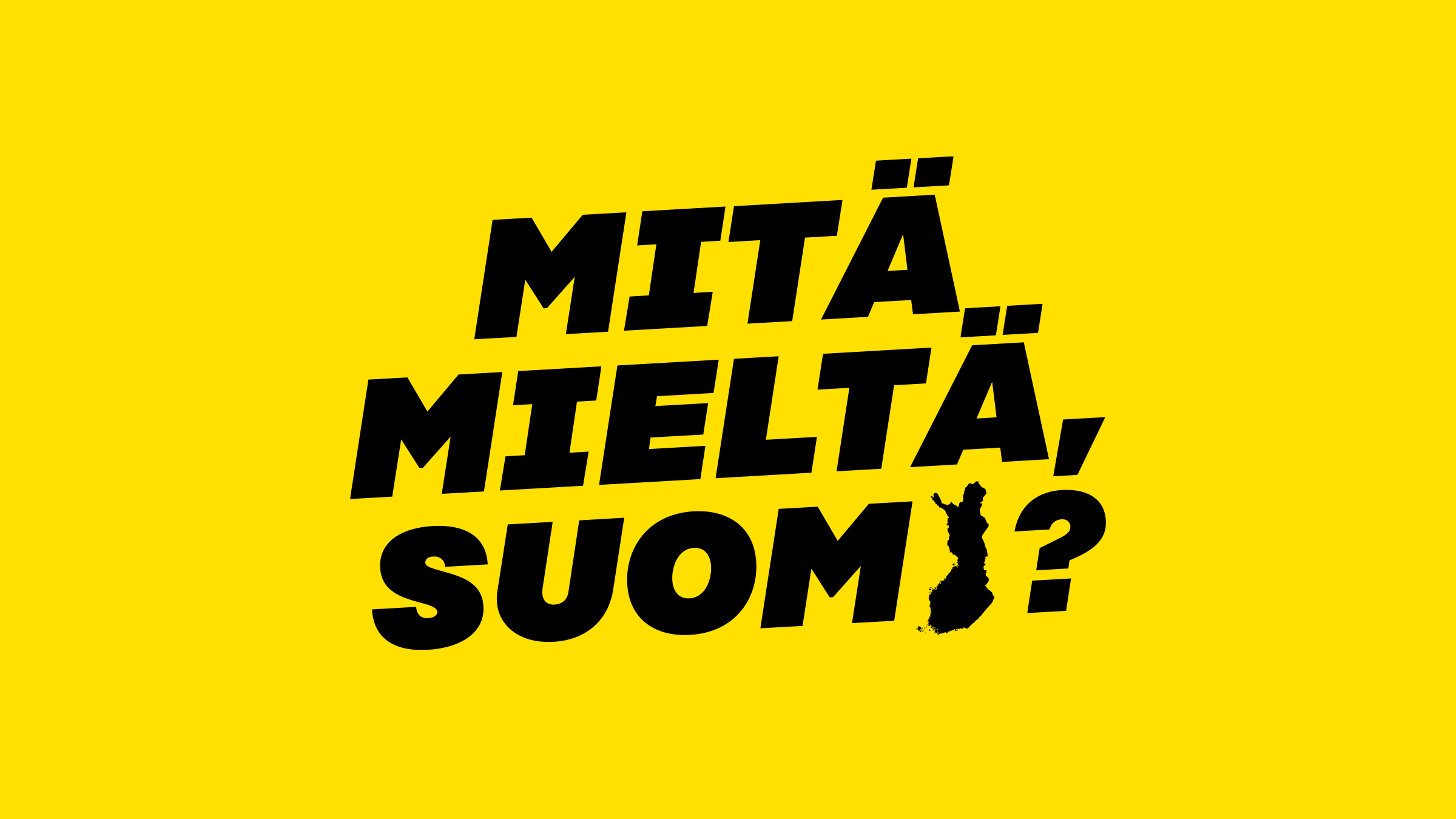 Musta suomenkielinen teksti MITÄ MIELTÄ, SUOMI? kirkkaankeltaisella pohjalla, SUOMI-kirjaimen I-kirjain korvattu Suomen mustalla siluetilla.